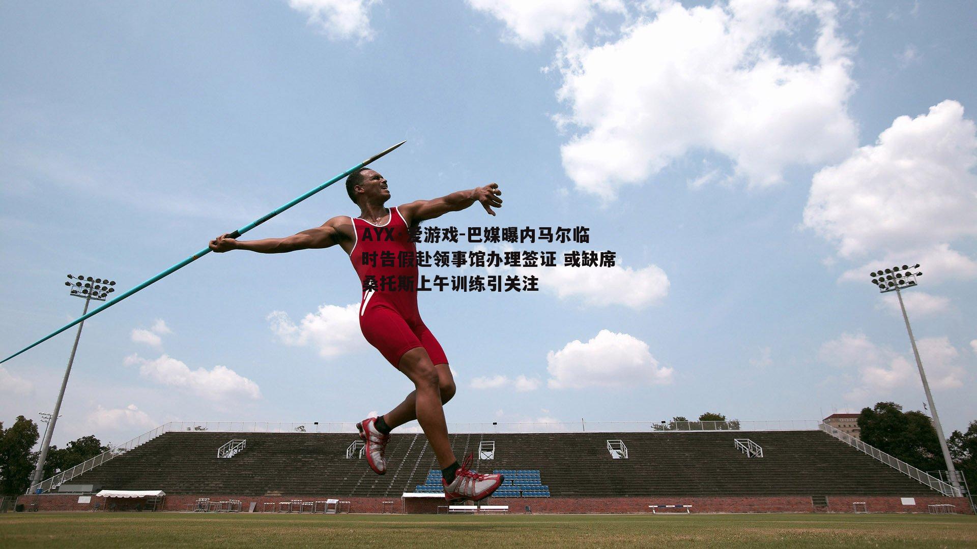 巴媒曝内马尔临时告假赴领事馆办理签证 或缺席桑托斯上午训练引关注